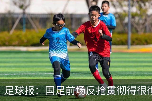 足球报：国足前场反抢贯彻得很彻底，算是展现了自身技战术特点